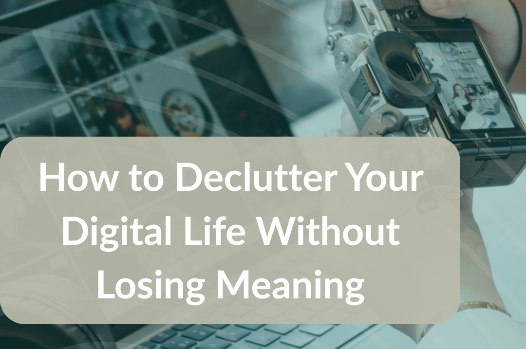 How to Declutter Your Digital Life Without Losing Meaning