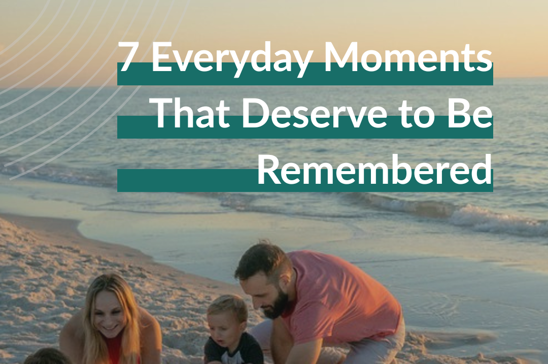 7 Everyday Moments That Deserve to Be Remembered
