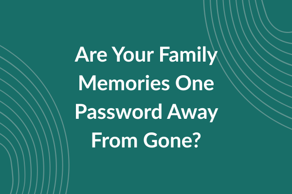 Are Your Family Memories One Password Away From Gone_