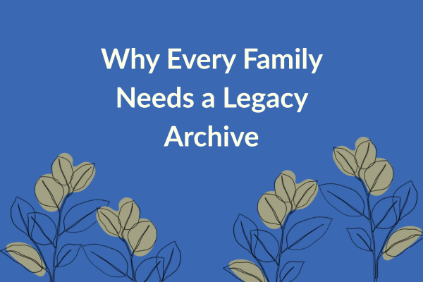 Why Every Family Needs a Legacy Archive