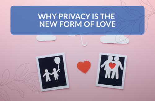 Why Privacy Is the New Form of Love